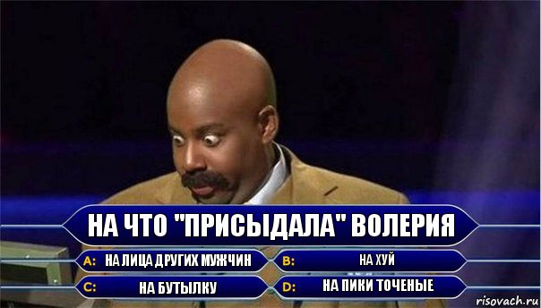 На что "присыдала" Волерия на лица других мужчин на хуй на бутылку на пики точеные