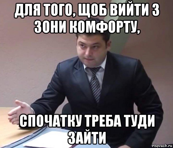 для того, щоб вийти з зони комфорту, спочатку треба туди зайти
