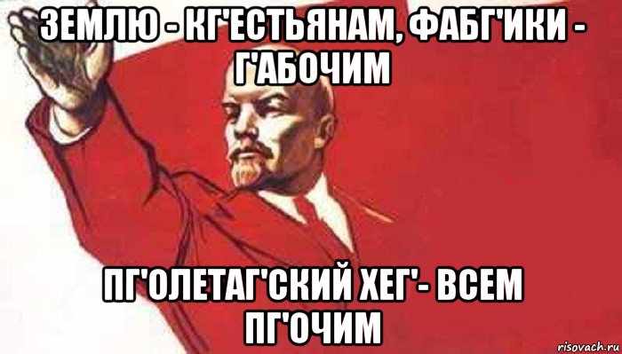 землю - кг'естьянам, фабг'ики - г'абочим пг'олетаг'ский хег'- всем пг'очим, Мем Ленин скандирует