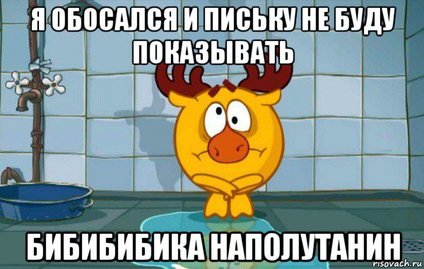 я обосался и письку не буду показывать бибибибика наполутанин