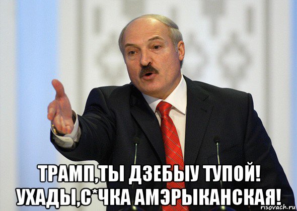  трамп,ты дзебыу тупой! ухады,с*чка амэрыканская!, Мем лукашенко