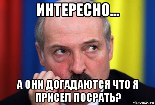 интересно... а они догадаются что я присел посрать?