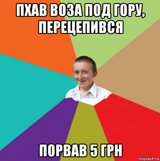пхав воза под гору, перецепився порвав 5 грн