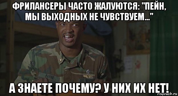 фрилансеры часто жалуются: "пейн, мы выходных не чувствуем..." а знаете почему? у них их нет!