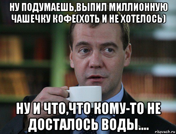 ну подумаешь,выпил миллионную чашечку кофе(хоть и не хотелось) ну и что,что кому-то не досталось воды...., Мем Медведев спок бро
