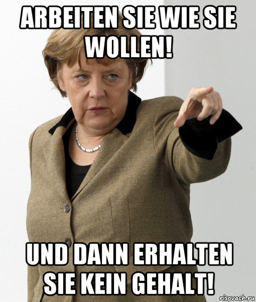 arbeiten sie wie sie wollen! und dann erhalten sie kein gehalt!, Мем Меркель