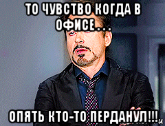 то чувство когда в офисе . . . опять кто-то перданул!!!