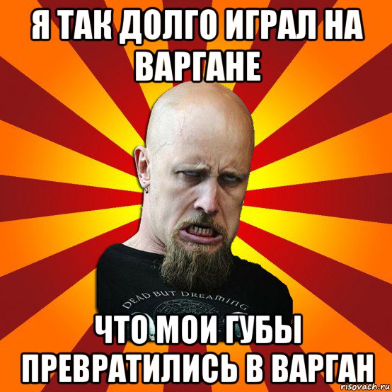 я так долго играл на варгане что мои губы превратились в варган, Мем Мое лицо когда