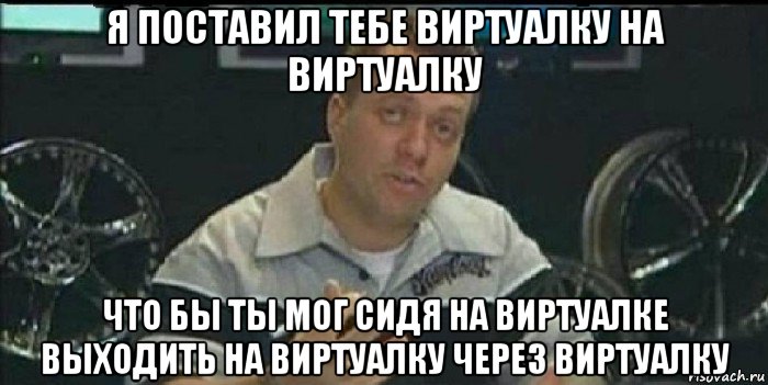 я поставил тебе виртуалку на виртуалку что бы ты мог сидя на виртуалке выходить на виртуалку через виртуалку