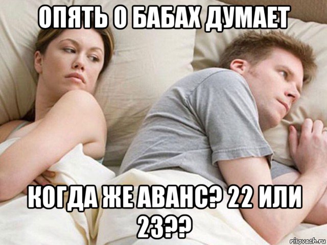 опять о бабах думает когда же аванс? 22 или 23??, Мем Наверное опять о бабах думает