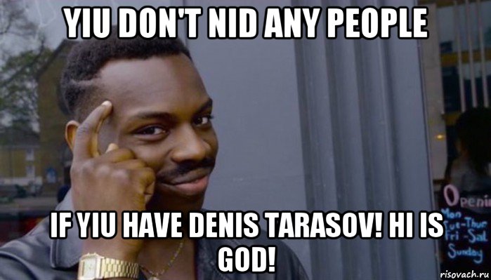 yiu don't nid any people if yiu have denis tarasov! hi is god!, Мем Не делай не будет