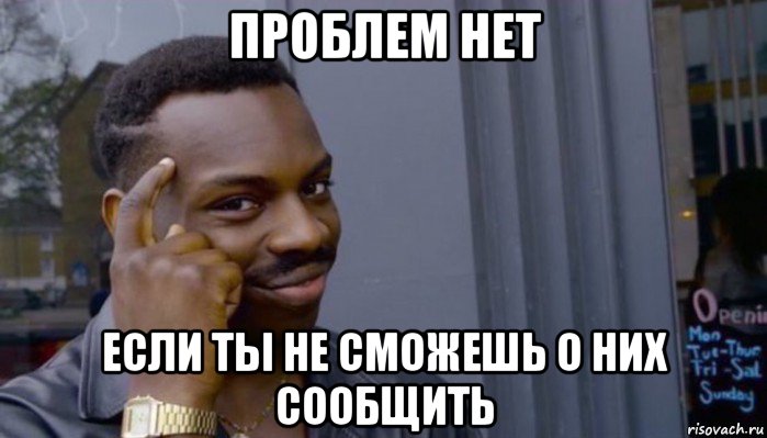 проблем нет если ты не сможешь о них сообщить, Мем Не делай не будет