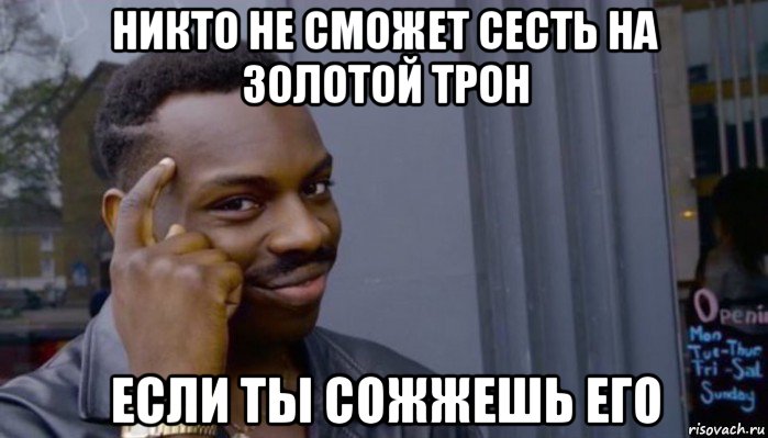 никто не сможет сесть на золотой трон если ты сожжешь его, Мем Не делай не будет