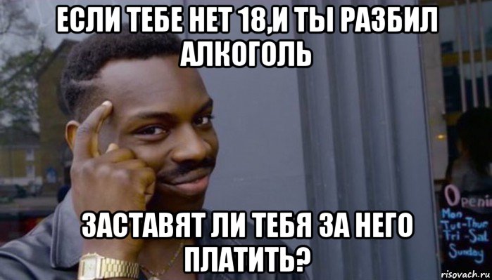 если тебе нет 18,и ты разбил алкоголь заставят ли тебя за него платить?, Мем Не делай не будет