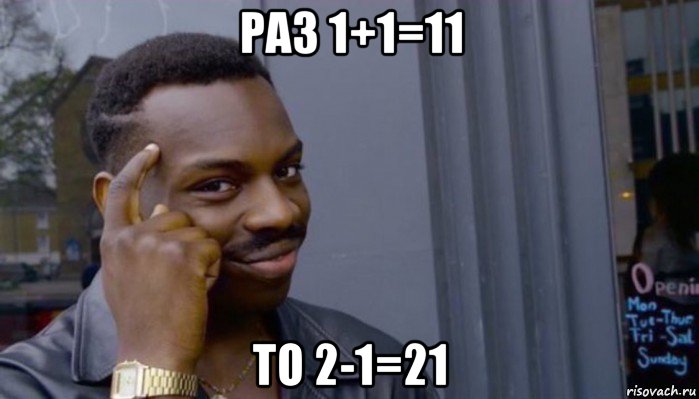 раз 1+1=11 то 2-1=21, Мем Не делай не будет