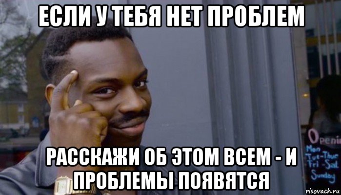 если у тебя нет проблем расскажи об этом всем - и проблемы появятся, Мем Не делай не будет