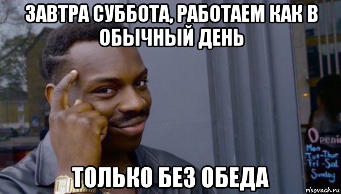 завтра суббота, работаем как в обычный день только без обеда