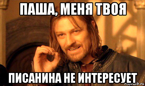 паша, меня твоя писанина не интересует, Мем Нельзя просто так взять и (Боромир мем)