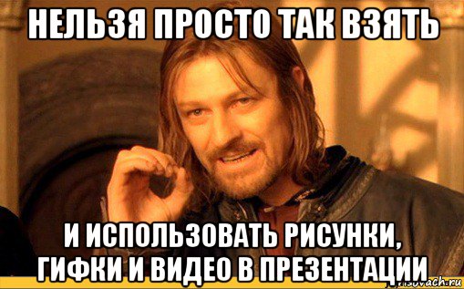 нельзя просто так взять и использовать рисунки, гифки и видео в презентации