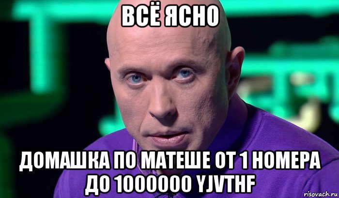 всё ясно домашка по матеше от 1 номера до 1000000 yjvthf, Мем Необъяснимо но факт