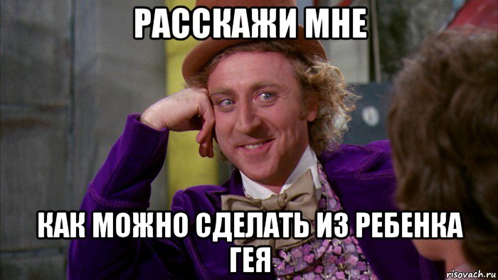 расскажи мне как можно сделать из ребенка гея, Мем Ну давай расскажи (Вилли Вонка)