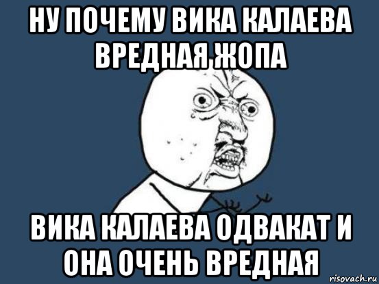 ну почему вика калаева вредная жопа вика калаева одвакат и она очень вредная, Мем Ну почему