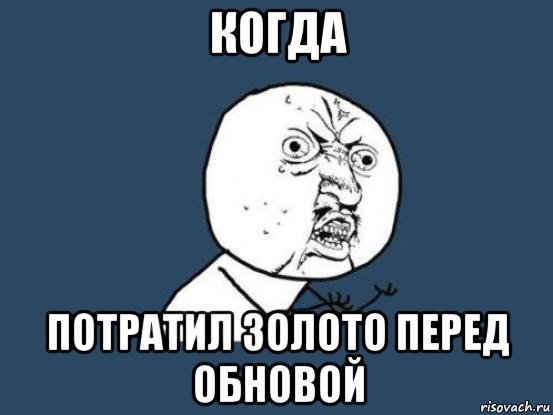 когда потратил золото перед обновой, Мем Ну почему