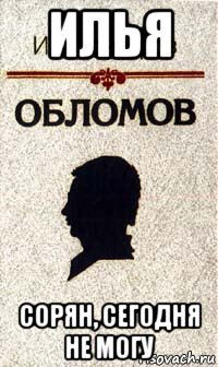 илья сорян, сегодня не могу