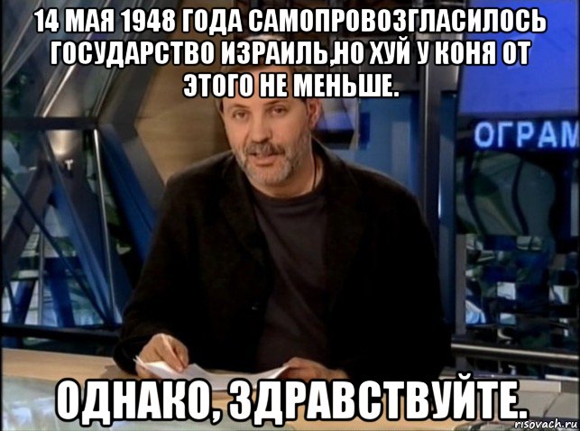 14 мая 1948 года самопровозгласилось государство израиль,но хуй у коня от этого не меньше. однако, здравствуйте., Мем Однако Здравствуйте