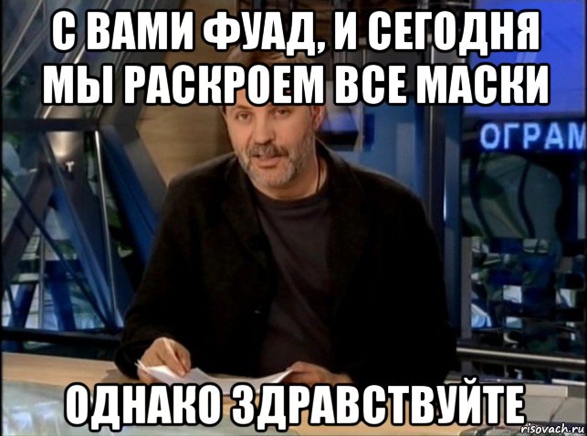 с вами фуад, и сегодня мы раскроем все маски однако здравствуйте, Мем Однако Здравствуйте