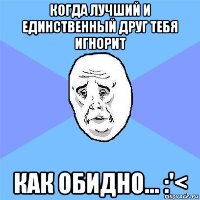 когда лучший и единственный друг тебя игнорит как обидно... :'<, Мем Okay face