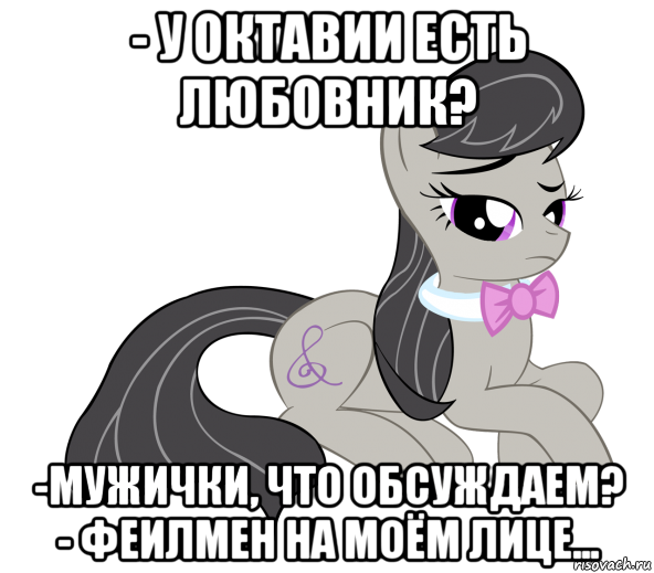 - у октавии есть любовник? -мужички, что обсуждаем? - феилмен на моём лице..., Мем Октавия