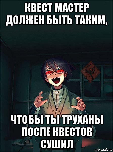 квест мастер должен быть таким, чтобы ты труханы после квестов сушил