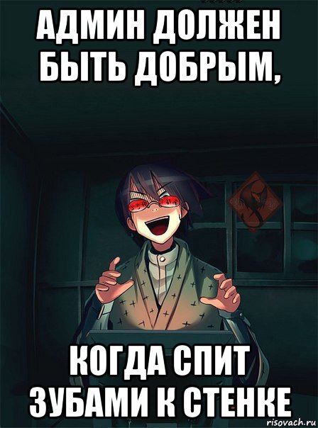 админ должен быть добрым, когда спит зубами к стенке