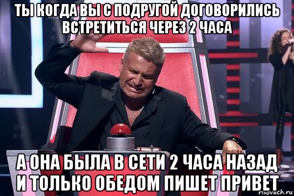 ты когда вы с подругой договорились встретиться через 2 часа а она была в сети 2 часа назад и только обедом пишет привет, Мем   Отчаянный Агутин