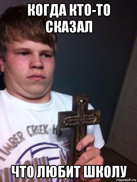 когда кто-то сказал что любит школу, Мем    Пацан с крестом