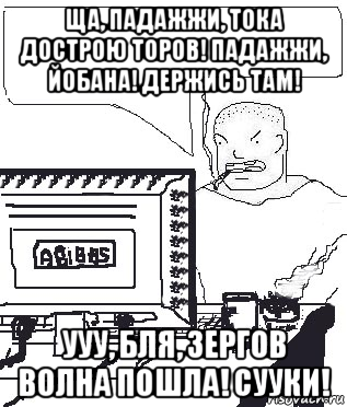 ща, падажжи, тока дострою торов! падажжи, йобана! держись там! ууу, бля, зергов волна пошла! сууки!, Мем Падажжи