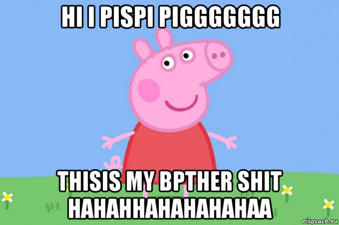 hi i pispi piggggggg thisis my bpther shit hahahhahahahahaa, Мем Пеппа