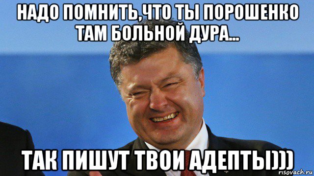 надо помнить,что ты порошенко там больной дура... так пишут твои адепты)))
