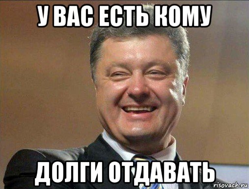 у вас есть кому долги отдавать