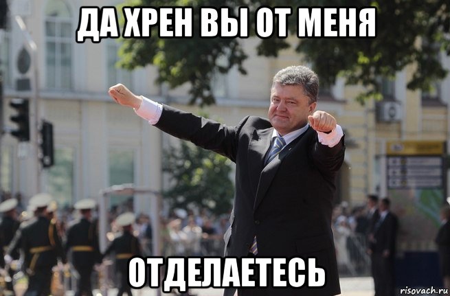 да хрен вы от меня отделаетесь
