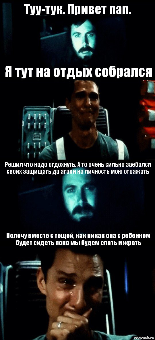 Туу-тук. Привет пап. Я тут на отдых собрался Решил что надо отдохнуть. А то очень сильно заебался своих защищать да атаки на личность мою отражать Полечу вместе с тещей, как никак она с ребенком будет сидеть пока мы будем спать и жрать, Комикс Привет пап прости что пропал (Интерстеллар)