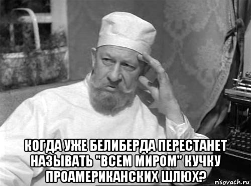  когда уже белиберда перестанет называть "всем миром" кучку проамериканских шлюх?