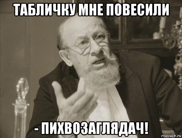 табличку мне повесили - пихвозаглядач!