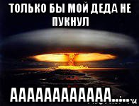только бы мой деда не пукнул аааааааааааа....., Мем пукан