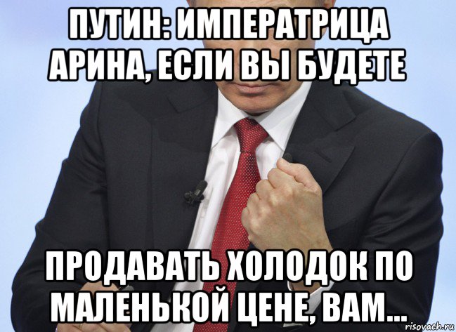 путин: императрица арина, если вы будете продавать холодок по маленькой цене, вам..., Мем Путин показывает кулак