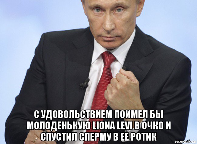  с удовольствием поимел бы молоденькую liona levi в очко и спустил сперму в ее ротик, Мем Путин показывает кулак