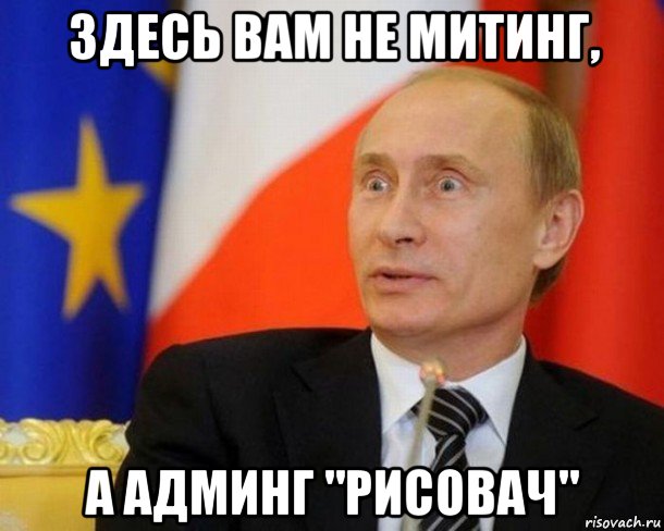 здесь вам не митинг, а админг "рисовач", Мем Путин удивлен