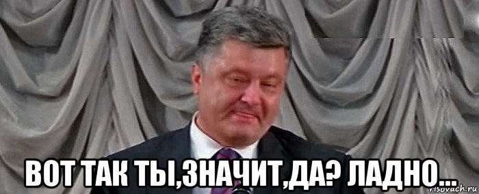  вот так ты,значит,да? ладно...