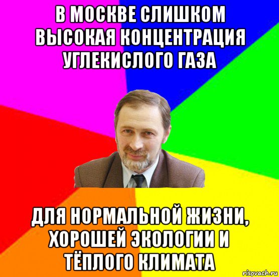 в москве слишком высокая концентрация углекислого газа для нормальной жизни, хорошей экологии и тёплого климата